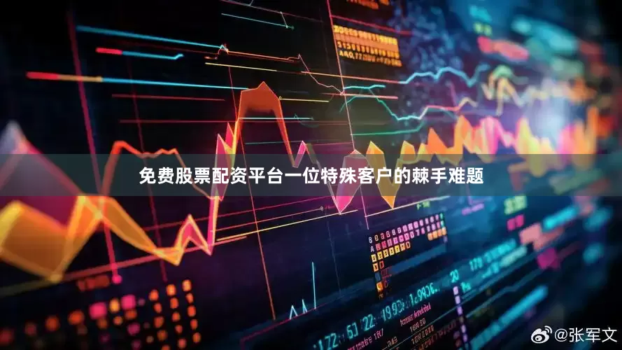 免费股票配资平台一位特殊客户的棘手难题