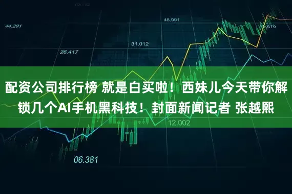 配资公司排行榜 就是白买啦！西妹儿今天带你解锁几个AI手机黑科技！封面新闻记者 张越熙