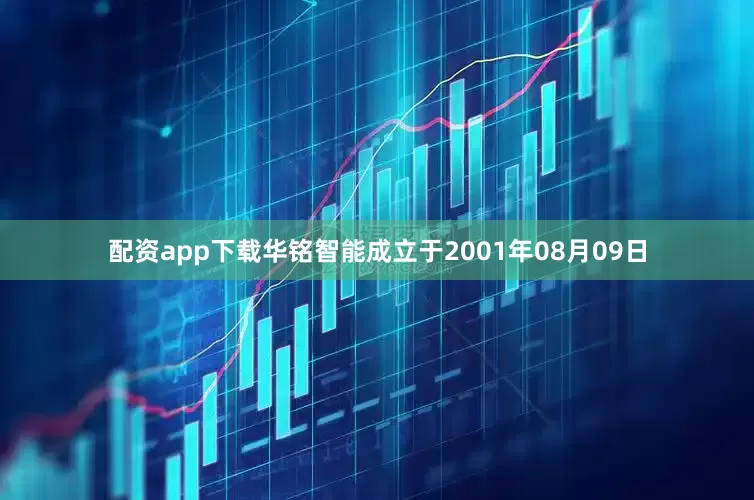 配资app下载华铭智能成立于2001年08月09日