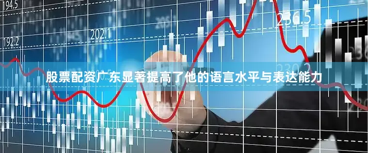 股票配资广东显著提高了他的语言水平与表达能力