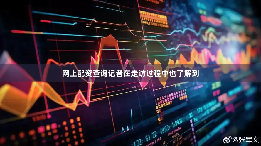 网上配资查询　　记者在走访过程中也了解到
