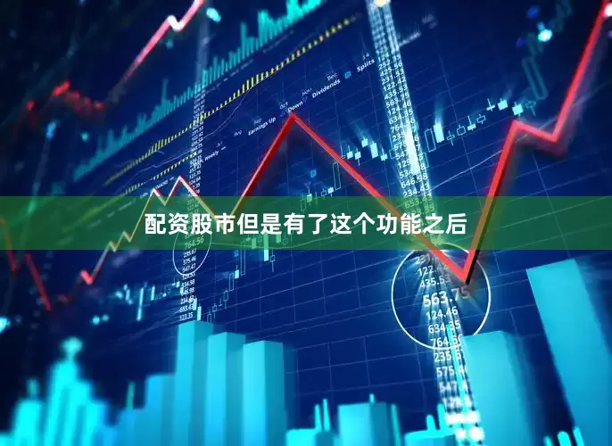 配资股市但是有了这个功能之后