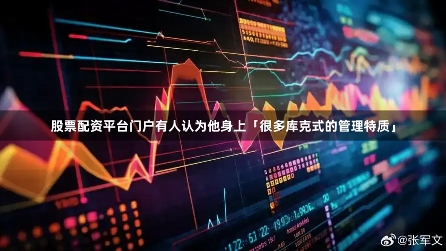 股票配资平台门户有人认为他身上「很多库克式的管理特质」
