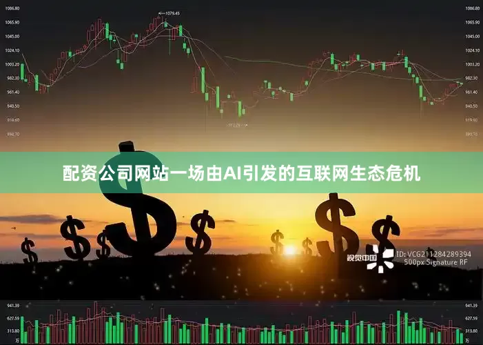 配资公司网站一场由AI引发的互联网生态危机