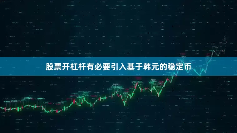 股票开杠杆有必要引入基于韩元的稳定币