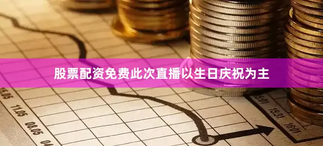 股票配资免费此次直播以生日庆祝为主