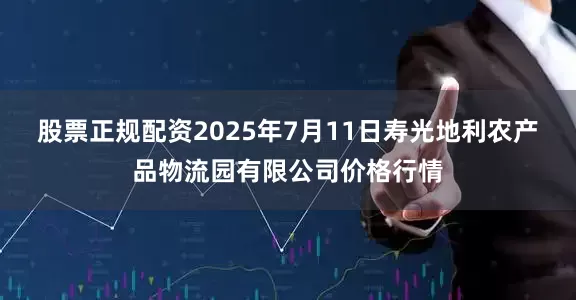 股票正规配资2025年7月11日寿光地利农产品物流园有限公司价格行情