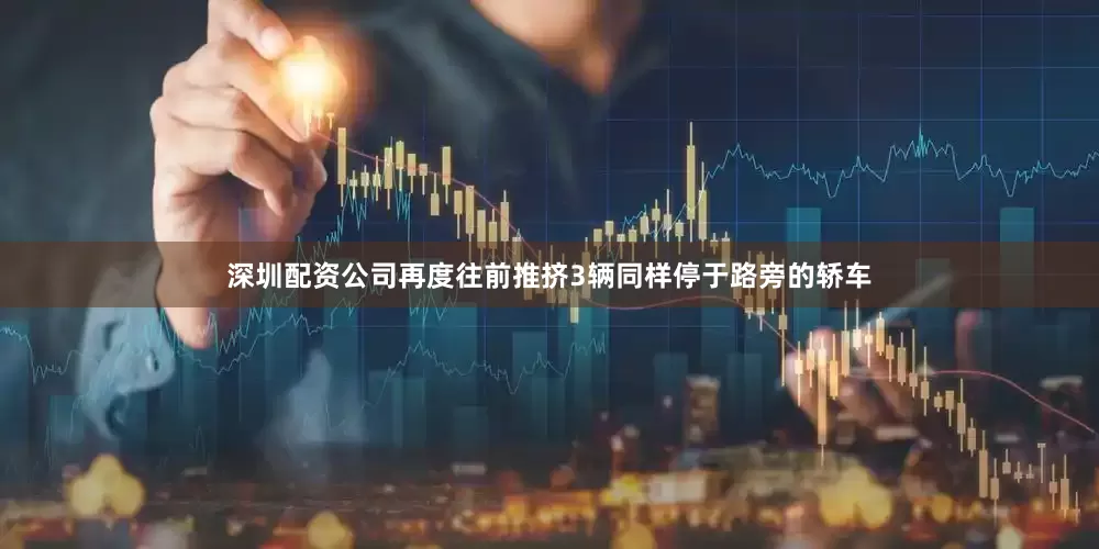 深圳配资公司再度往前推挤3辆同样停于路旁的轿车