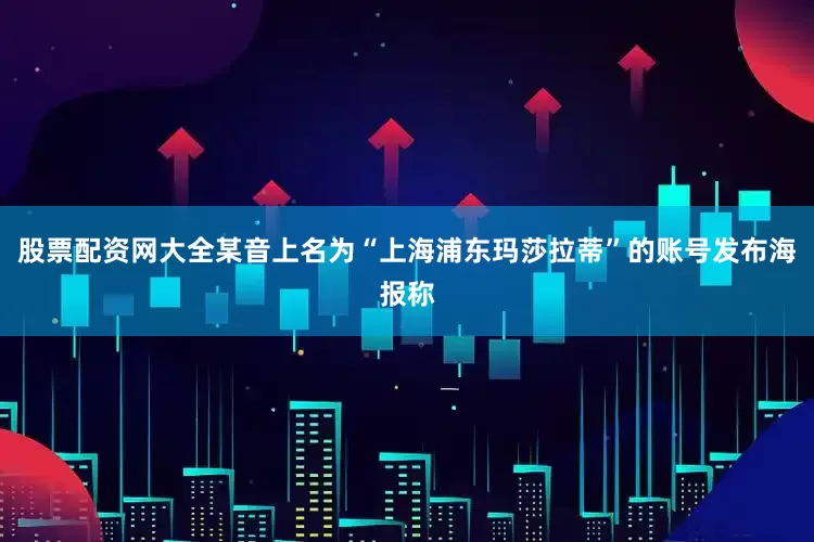 股票配资网大全某音上名为“上海浦东玛莎拉蒂”的账号发布海报称