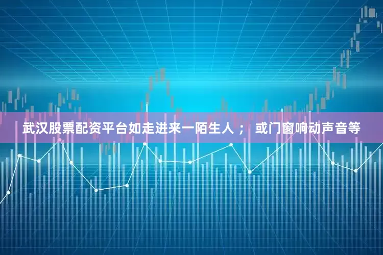 武汉股票配资平台如走进来一陌生人 ； 或门窗响动声音等