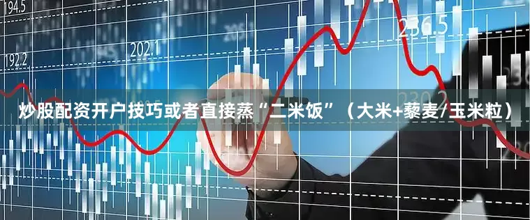炒股配资开户技巧或者直接蒸“二米饭”（大米+藜麦/玉米粒）