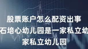 股票账户怎么配资出事的褐石培心幼儿园是一家私立幼儿园