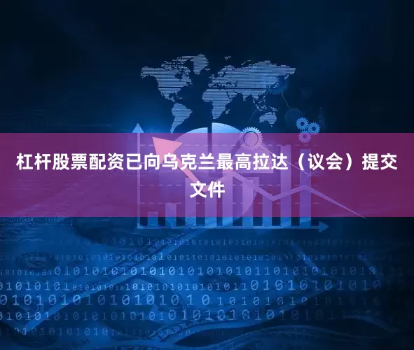 杠杆股票配资已向乌克兰最高拉达（议会）提交文件