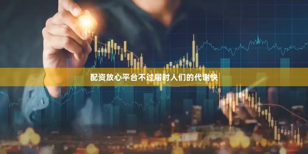 配资放心平台不过届时人们的代谢快