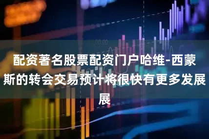 配资著名股票配资门户哈维-西蒙斯的转会交易预计将很快有更多发展
