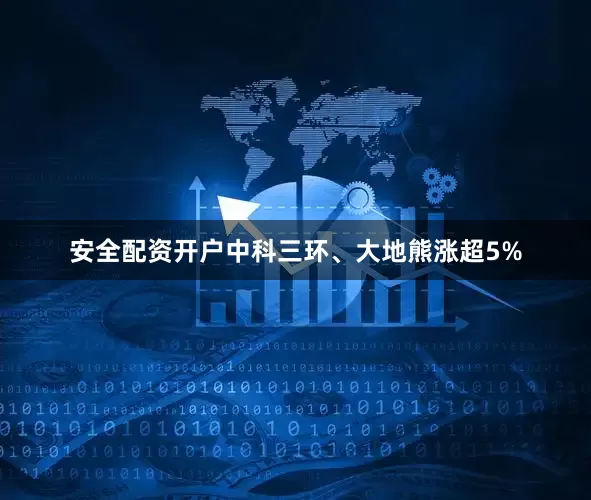 安全配资开户中科三环、大地熊涨超5%