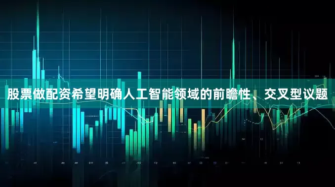 股票做配资希望明确人工智能领域的前瞻性、交叉型议题