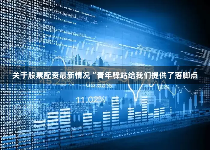 关于股票配资最新情况“青年驿站给我们提供了落脚点