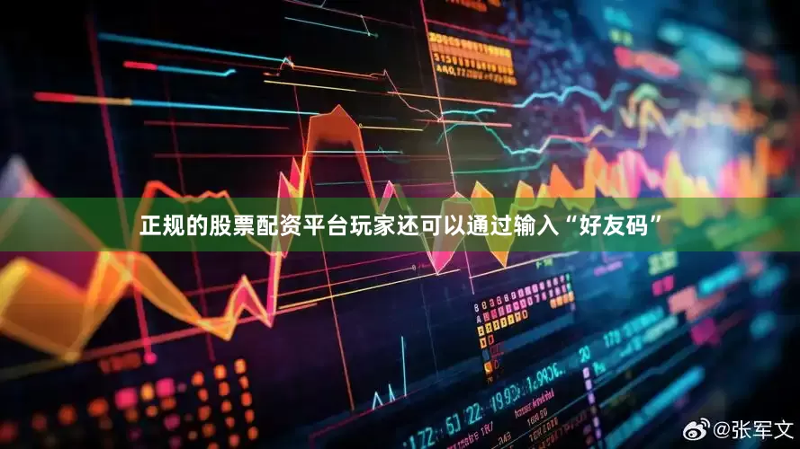 正规的股票配资平台玩家还可以通过输入“好友码”