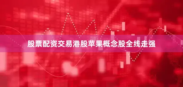 股票配资交易港股苹果概念股全线走强