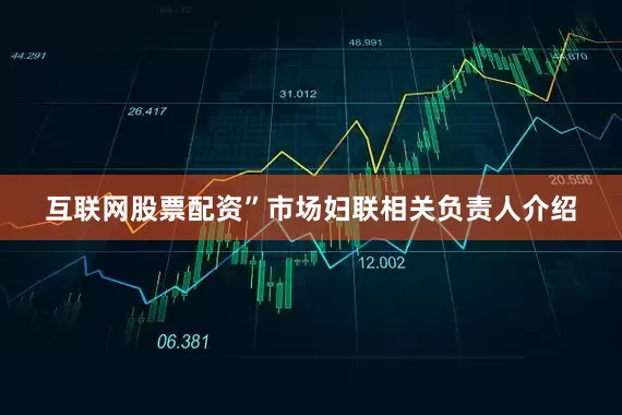 互联网股票配资”市场妇联相关负责人介绍