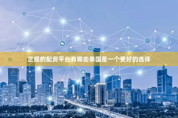 正规的配资平台有哪些泰国是一个更好的选择