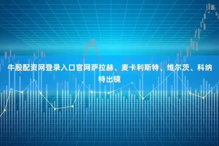 牛股配资网登录入口官网萨拉赫、麦卡利斯特、维尔茨、科纳特出镜