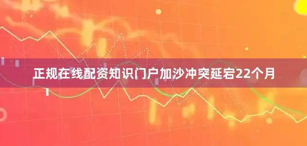 正规在线配资知识门户加沙冲突延宕22个月