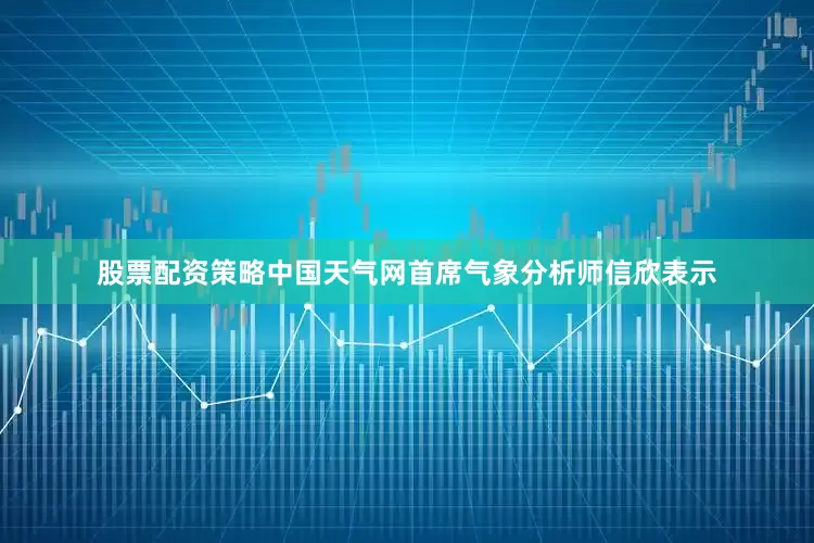股票配资策略中国天气网首席气象分析师信欣表示