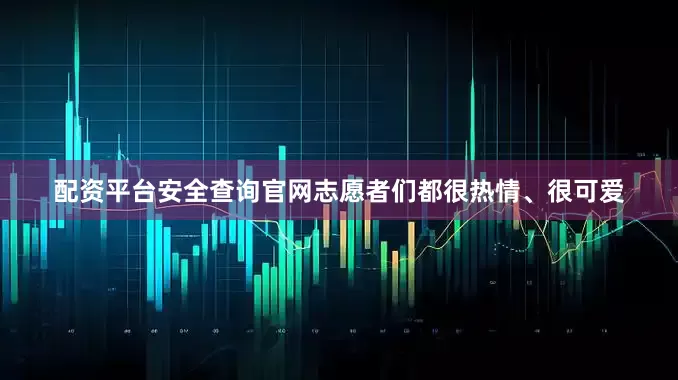 配资平台安全查询官网志愿者们都很热情、很可爱