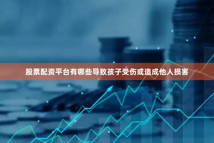 股票配资平台有哪些导致孩子受伤或造成他人损害